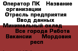 Оператор ПК › Название организации ­ Don-Profi › Отрасль предприятия ­ Ввод данных › Минимальный оклад ­ 16 000 - Все города Работа » Вакансии   . Мордовия респ.